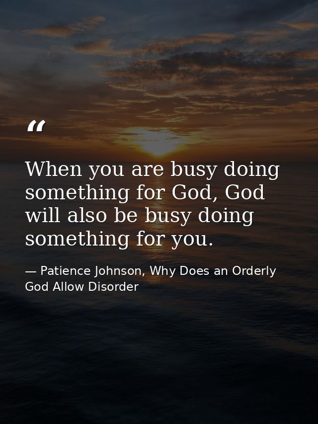 When you are busy doing something for God, God will also be busy doing something for you. — Patience Johnson, Why Does an Orderly God Allow Disorder