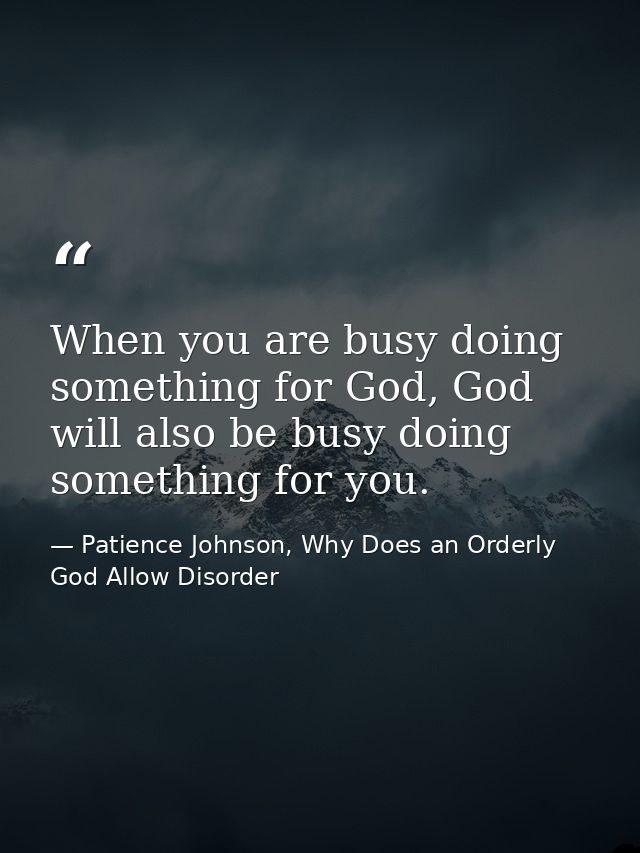 When you are busy doing something for God, God will also be busy doing something for you. — Patience Johnson, Why Does an Orderly God Allow Disorder