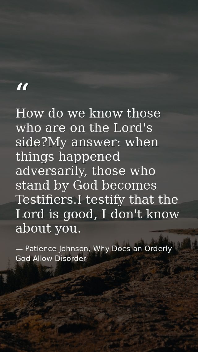 How do we know those who are on the Lord's side?My answer: when things happened adversarily, those who stand by God beco — Patience Johnson, Why Does an Orderly God Allow Disorder