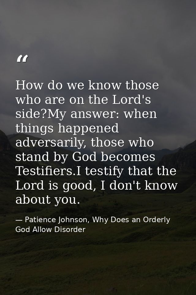 How do we know those who are on the Lord's side?My answer: when things happened adversarily, those who stand by God beco — Patience Johnson, Why Does an Orderly God Allow Disorder