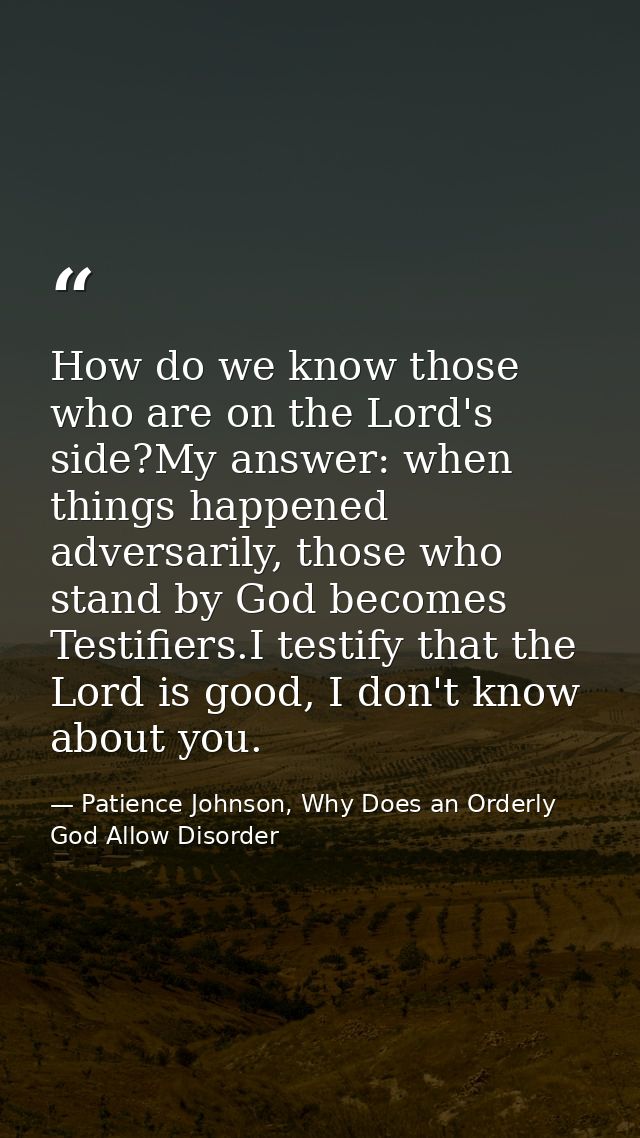 How do we know those who are on the Lord's side?My answer: when things happened adversarily, those who stand by God beco — Patience Johnson, Why Does an Orderly God Allow Disorder