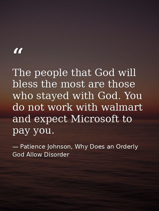 The people that God will bless the most are those who stayed with God. You do not work with walmart and expect Microsoft — Patience Johnson, Why Does an Orderly God Allow Disorder
