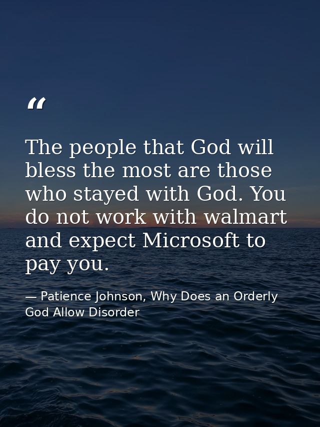 The people that God will bless the most are those who stayed with God. You do not work with walmart and expect Microsoft — Patience Johnson, Why Does an Orderly God Allow Disorder