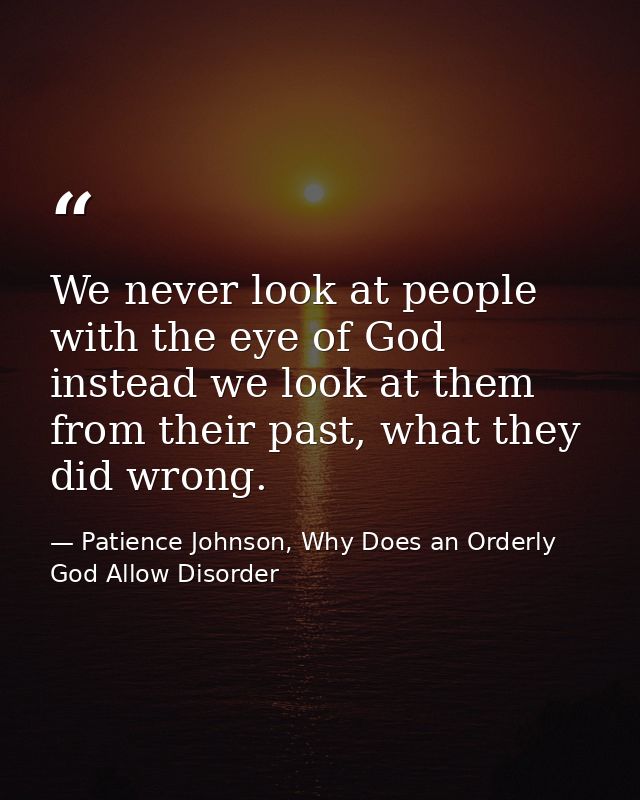 We never look at people with the eye of God instead we look at them from their past, what they did wrong. — Patience Johnson, Why Does an Orderly God Allow Disorder