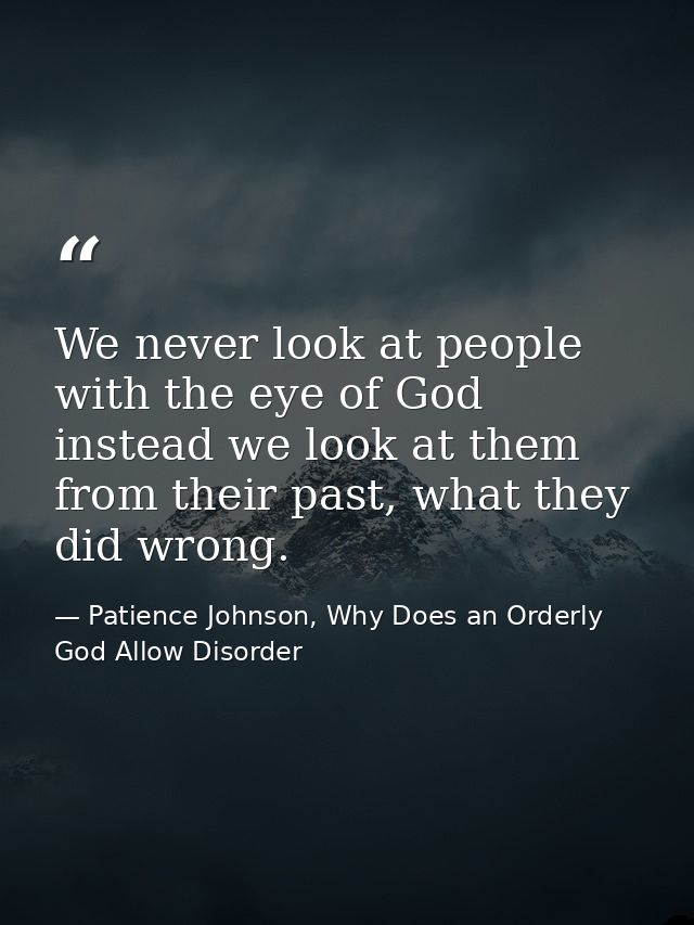 We never look at people with the eye of God instead we look at them from their past, what they did wrong. — Patience Johnson, Why Does an Orderly God Allow Disorder