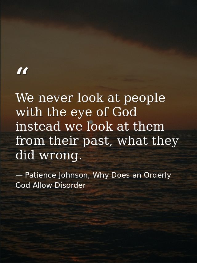 We never look at people with the eye of God instead we look at them from their past, what they did wrong. — Patience Johnson, Why Does an Orderly God Allow Disorder