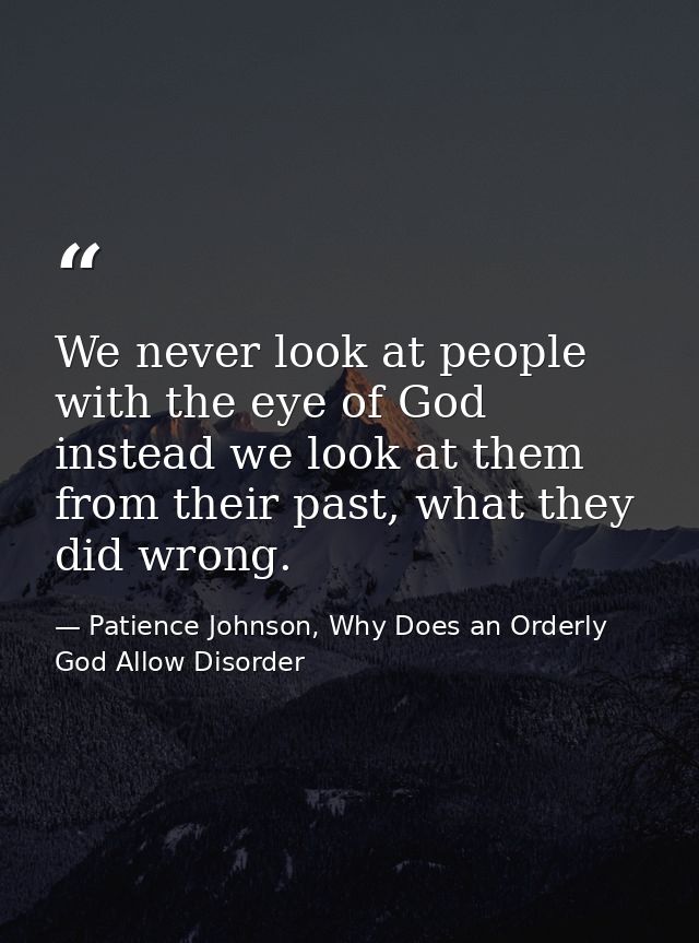 We never look at people with the eye of God instead we look at them from their past, what they did wrong. — Patience Johnson, Why Does an Orderly God Allow Disorder