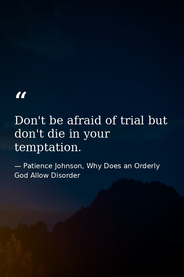 Don't be afraid of trial but don't die in your temptation. — Patience Johnson, Why Does an Orderly God Allow Disorder