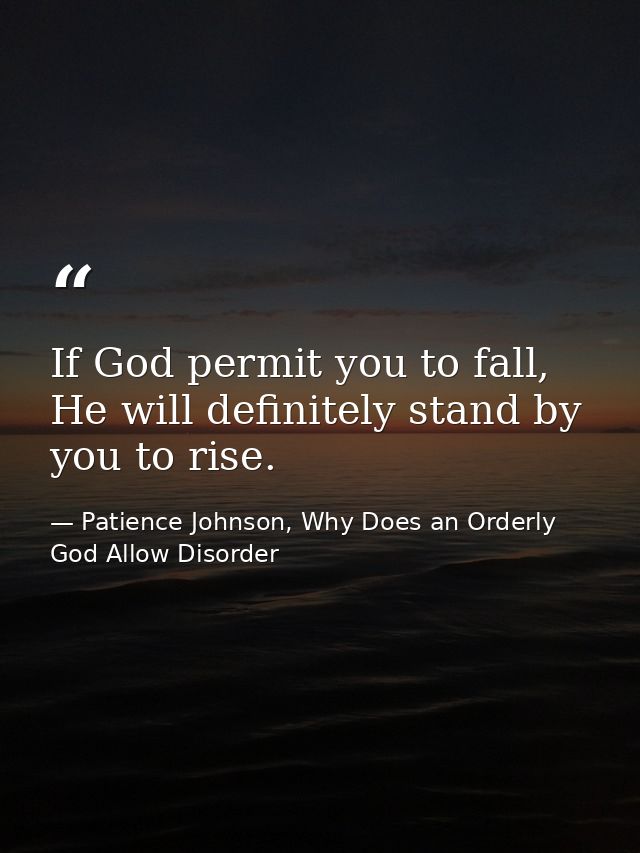 If God permit you to fall, He will definitely stand by you to rise. — Patience Johnson, Why Does an Orderly God Allow Disorder