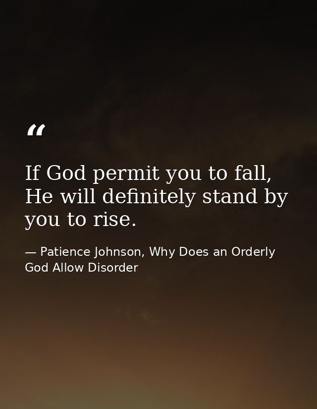 If God permit you to fall, He will definitely stand by you to rise. — Patience Johnson, Why Does an Orderly God Allow Disorder
