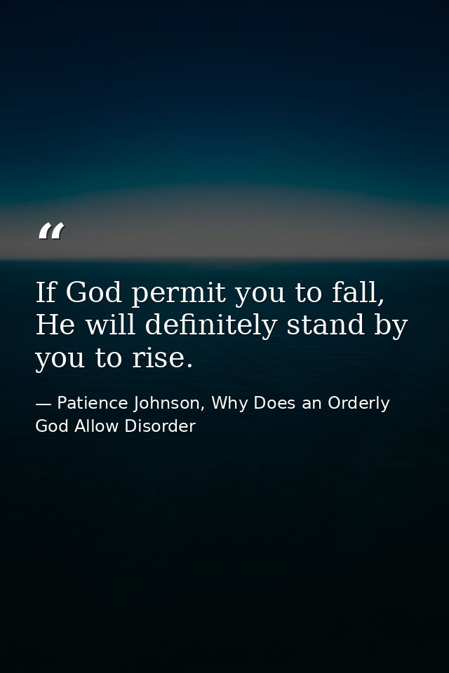 If God permit you to fall, He will definitely stand by you to rise. — Patience Johnson, Why Does an Orderly God Allow Disorder