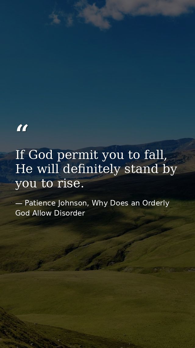 If God permit you to fall, He will definitely stand by you to rise. — Patience Johnson, Why Does an Orderly God Allow Disorder