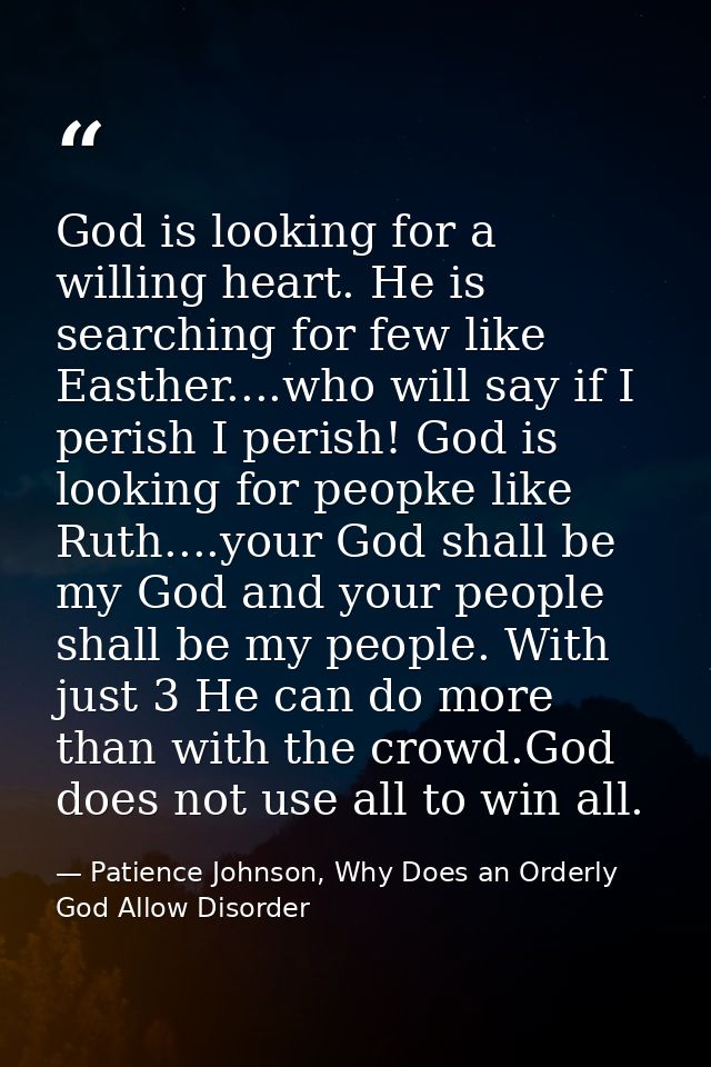God is looking for a willing heart. He is searching for few like Easther....who will say if I perish I perish! God is lo — Patience Johnson, Why Does an Orderly God Allow Disorder