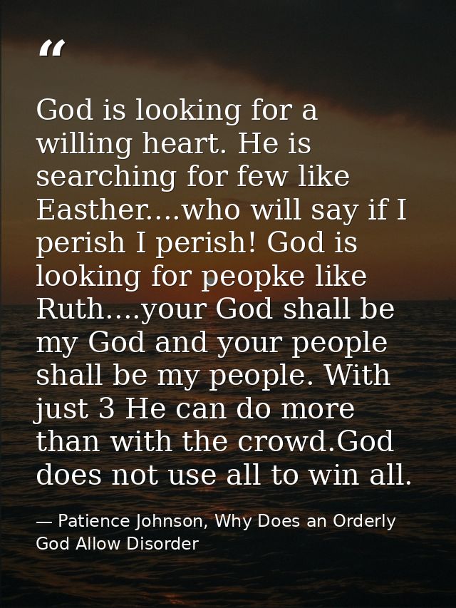 God is looking for a willing heart. He is searching for few like Easther....who will say if I perish I perish! God is lo — Patience Johnson, Why Does an Orderly God Allow Disorder