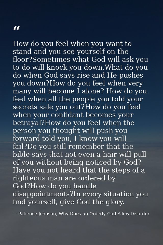 How do you feel when you want to stand and you see yourself on the floor?Sometimes what God will ask you to do will knoc — Patience Johnson, Why Does an Orderly God Allow Disorder