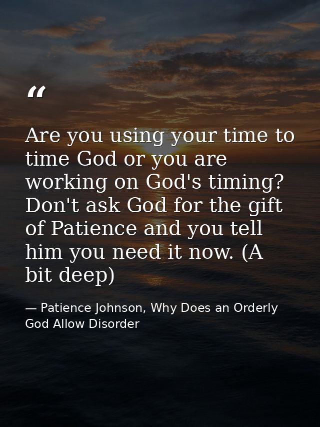 Are you using your time to time God or you are working on God's timing? Don't ask God for the gift of Patience and you t — Patience Johnson, Why Does an Orderly God Allow Disorder
