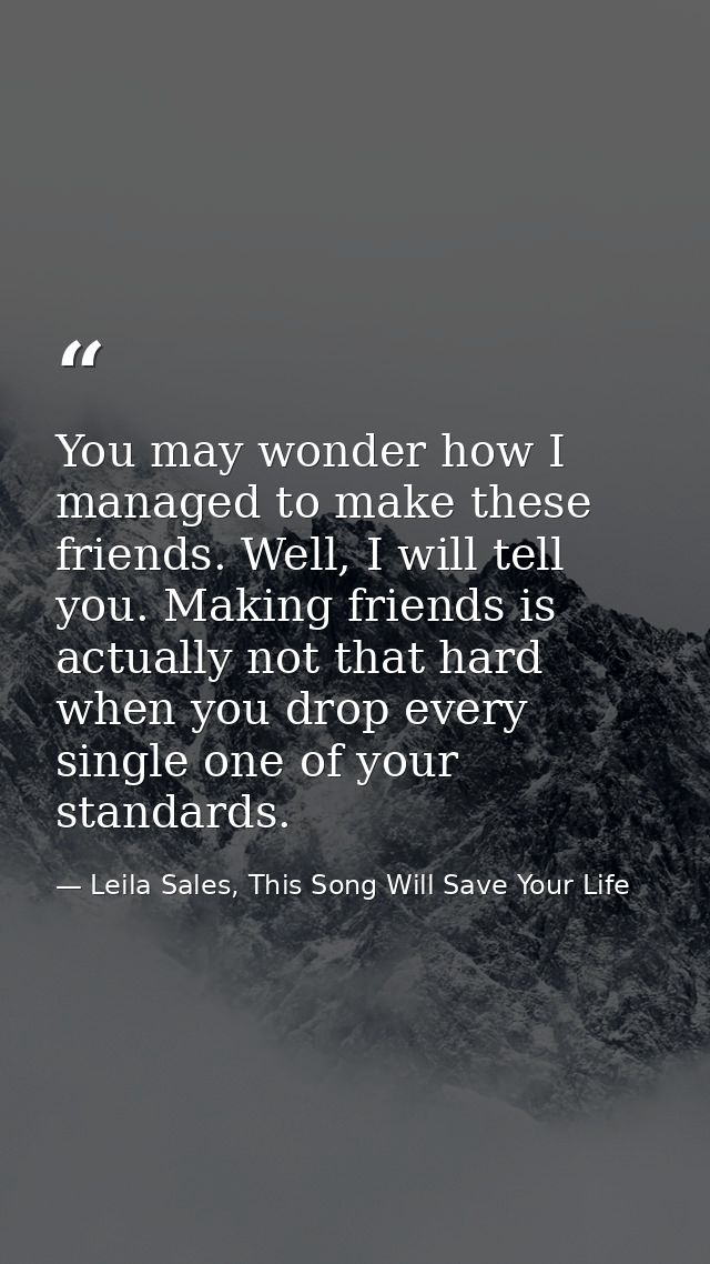 You may wonder how I managed to make these friends. Well, I will tell you. Making friends is actually not that hard when — Leila Sales, This Song Will Save Your Life