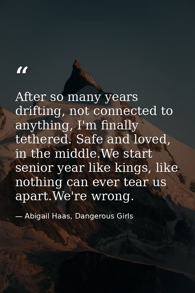 After so many years drifting, not connected to anything, I'm finally tethered. Safe and loved, in the middle.We start se — Abigail Haas, Dangerous Girls