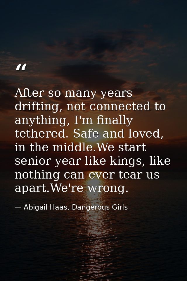 After so many years drifting, not connected to anything, I'm finally tethered. Safe and loved, in the middle.We start se — Abigail Haas, Dangerous Girls