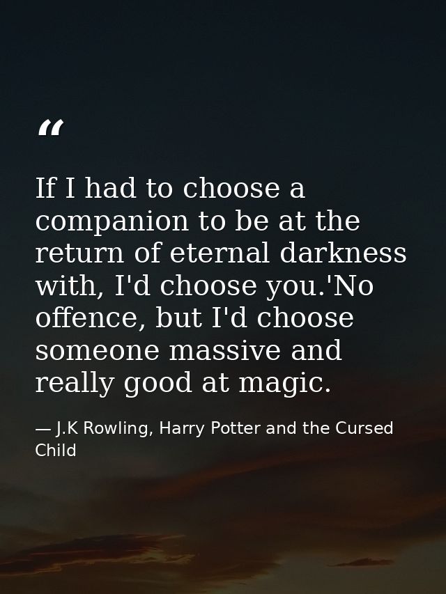 If I had to choose a companion to be at the return of eternal darkness with, I'd choose you.'No offence, but I'd choose  — J.K Rowling, Harry Potter and the Cursed Child