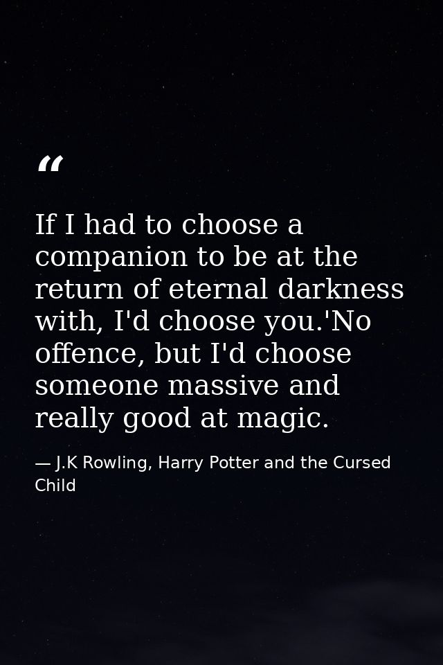 If I had to choose a companion to be at the return of eternal darkness with, I'd choose you.'No offence, but I'd choose  — J.K Rowling, Harry Potter and the Cursed Child