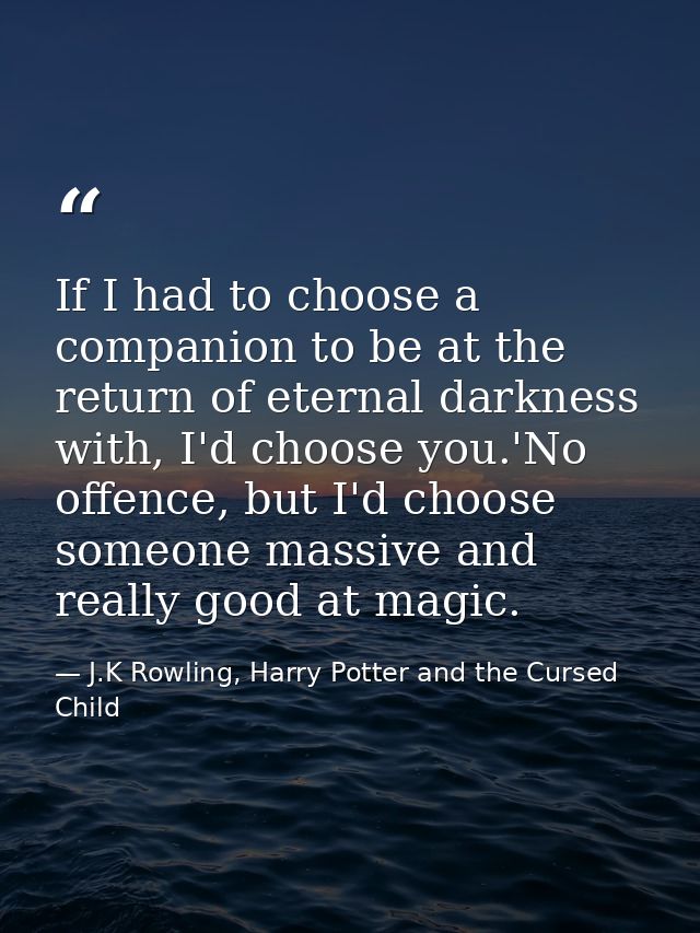 If I had to choose a companion to be at the return of eternal darkness with, I'd choose you.'No offence, but I'd choose  — J.K Rowling, Harry Potter and the Cursed Child