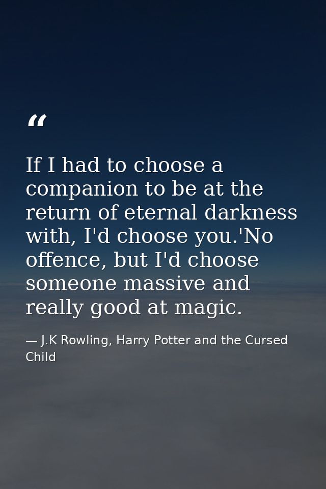 If I had to choose a companion to be at the return of eternal darkness with, I'd choose you.'No offence, but I'd choose  — J.K Rowling, Harry Potter and the Cursed Child