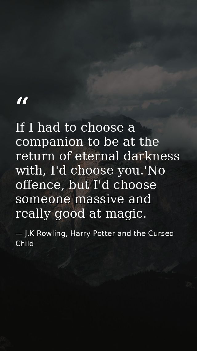 If I had to choose a companion to be at the return of eternal darkness with, I'd choose you.'No offence, but I'd choose  — J.K Rowling, Harry Potter and the Cursed Child
