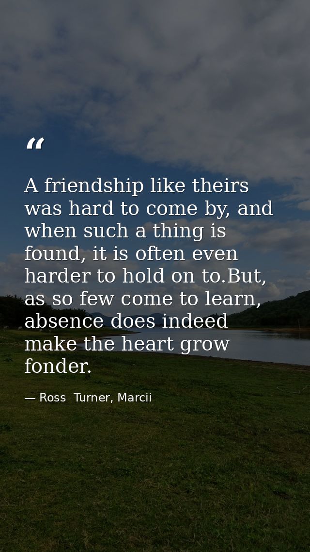 A friendship like theirs was hard to come by, and when such a thing is found, it is often even harder to hold on to.But, — Ross  Turner, Marcii
