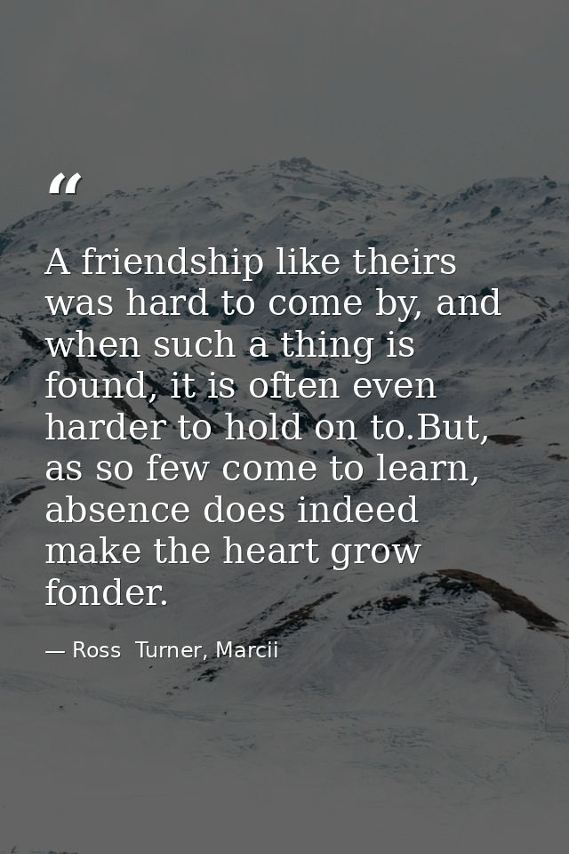 A friendship like theirs was hard to come by, and when such a thing is found, it is often even harder to hold on to.But, — Ross  Turner, Marcii