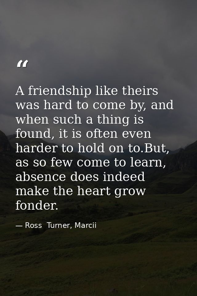A friendship like theirs was hard to come by, and when such a thing is found, it is often even harder to hold on to.But, — Ross  Turner, Marcii