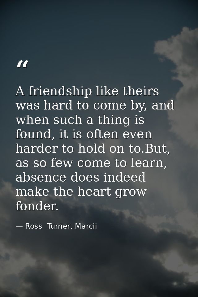 A friendship like theirs was hard to come by, and when such a thing is found, it is often even harder to hold on to.But, — Ross  Turner, Marcii