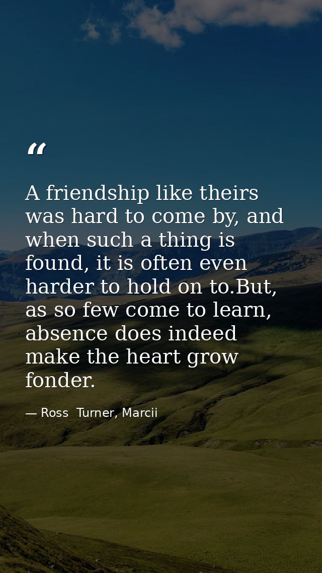 A friendship like theirs was hard to come by, and when such a thing is found, it is often even harder to hold on to.But, — Ross  Turner, Marcii