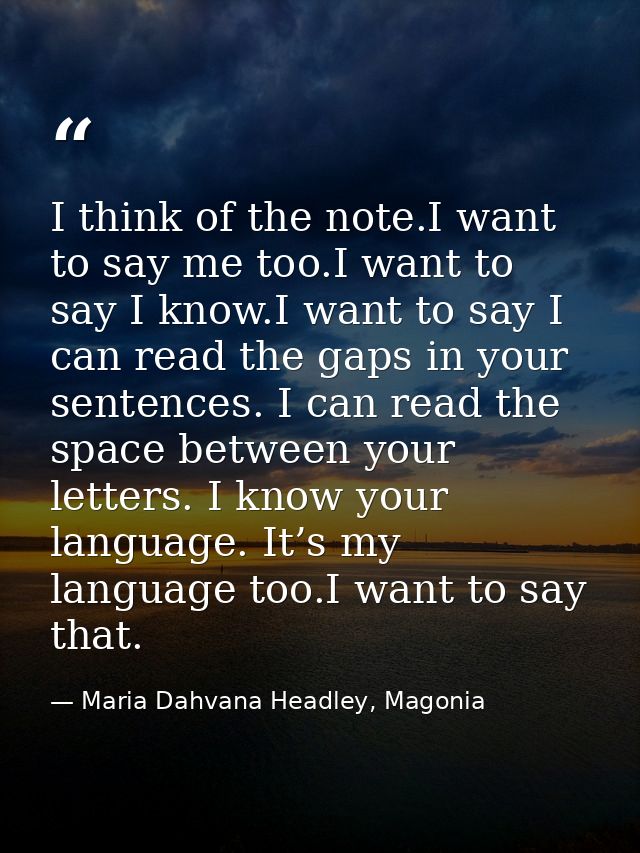I think of the note.I want to say me too.I want to say I know.I want to say I can read the gaps in your sentences. I can — Maria Dahvana Headley, Magonia
