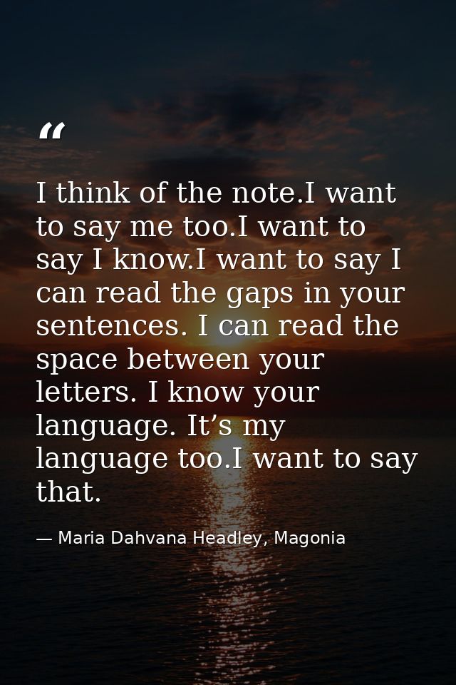 I think of the note.I want to say me too.I want to say I know.I want to say I can read the gaps in your sentences. I can — Maria Dahvana Headley, Magonia