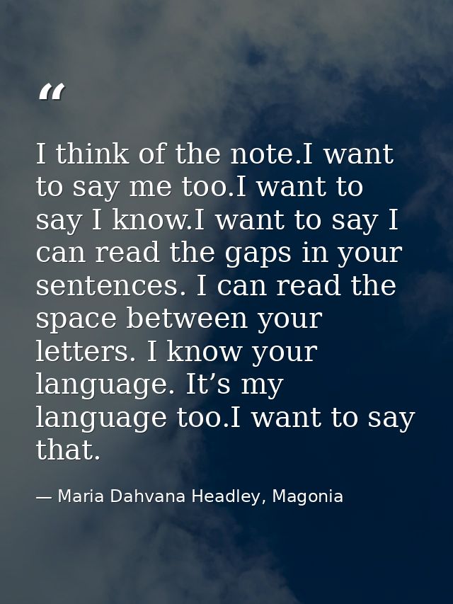 I think of the note.I want to say me too.I want to say I know.I want to say I can read the gaps in your sentences. I can — Maria Dahvana Headley, Magonia