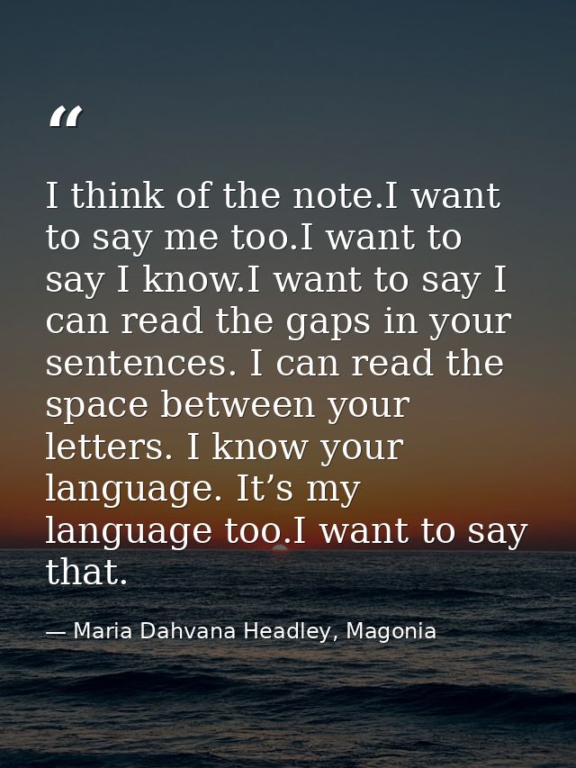 I think of the note.I want to say me too.I want to say I know.I want to say I can read the gaps in your sentences. I can — Maria Dahvana Headley, Magonia