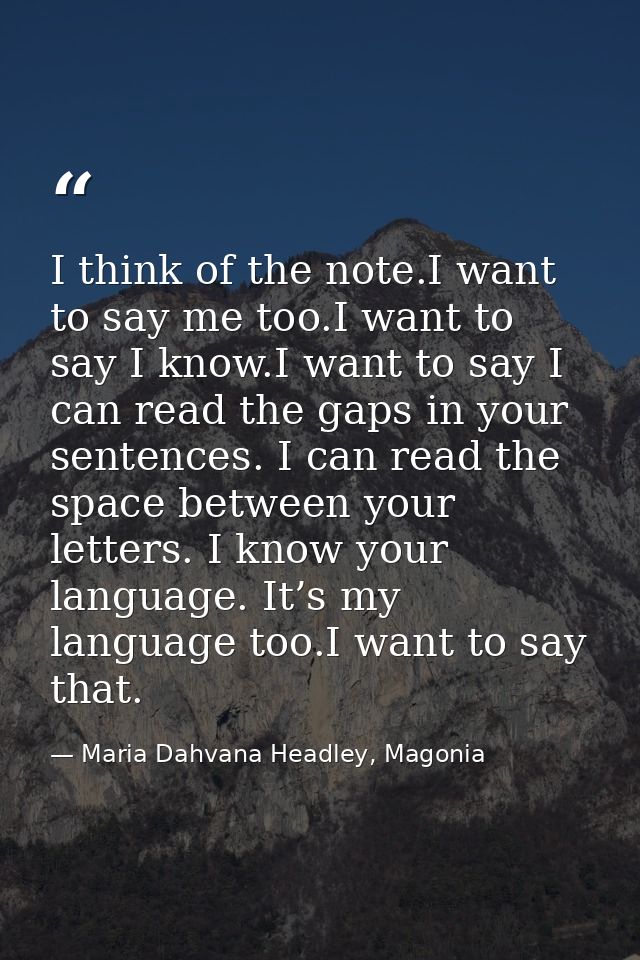 I think of the note.I want to say me too.I want to say I know.I want to say I can read the gaps in your sentences. I can — Maria Dahvana Headley, Magonia