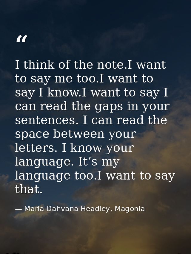 I think of the note.I want to say me too.I want to say I know.I want to say I can read the gaps in your sentences. I can — Maria Dahvana Headley, Magonia