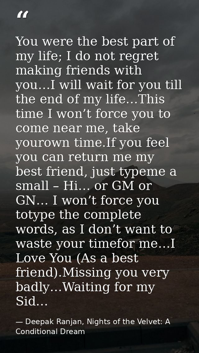 You were the best part of my life; I do not regret making friends with you…I will wait for you till the end of my life…T — Deepak Ranjan, Nights of the Velvet: A Conditional Dream