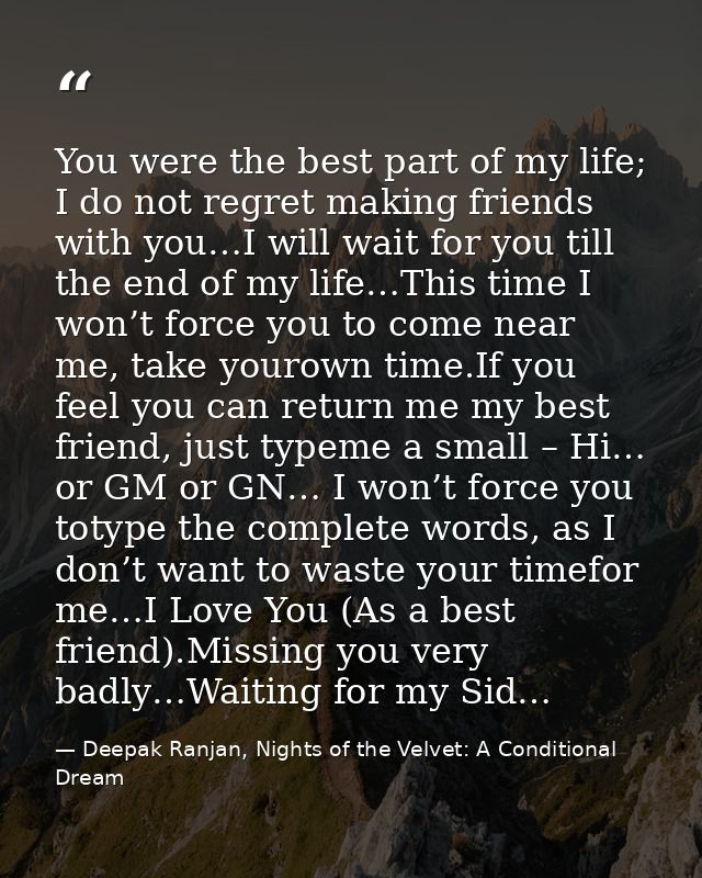 You were the best part of my life; I do not regret making friends with you…I will wait for you till the end of my life…T — Deepak Ranjan, Nights of the Velvet: A Conditional Dream