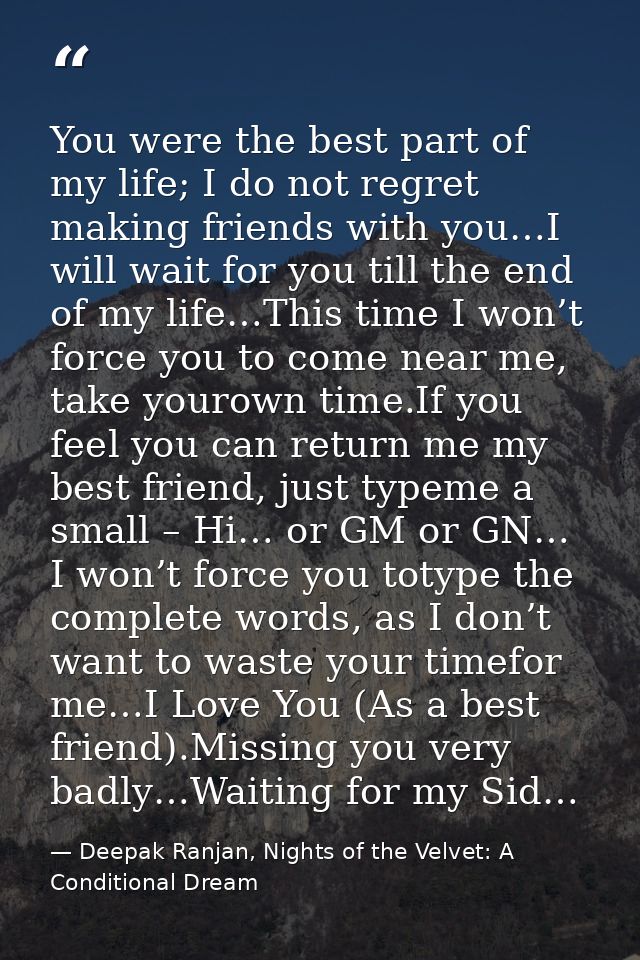 You were the best part of my life; I do not regret making friends with you…I will wait for you till the end of my life…T — Deepak Ranjan, Nights of the Velvet: A Conditional Dream