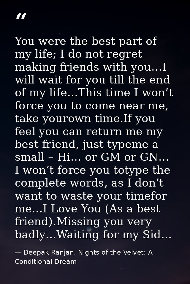 You were the best part of my life; I do not regret making friends with you…I will wait for you till the end of my life…T — Deepak Ranjan, Nights of the Velvet: A Conditional Dream