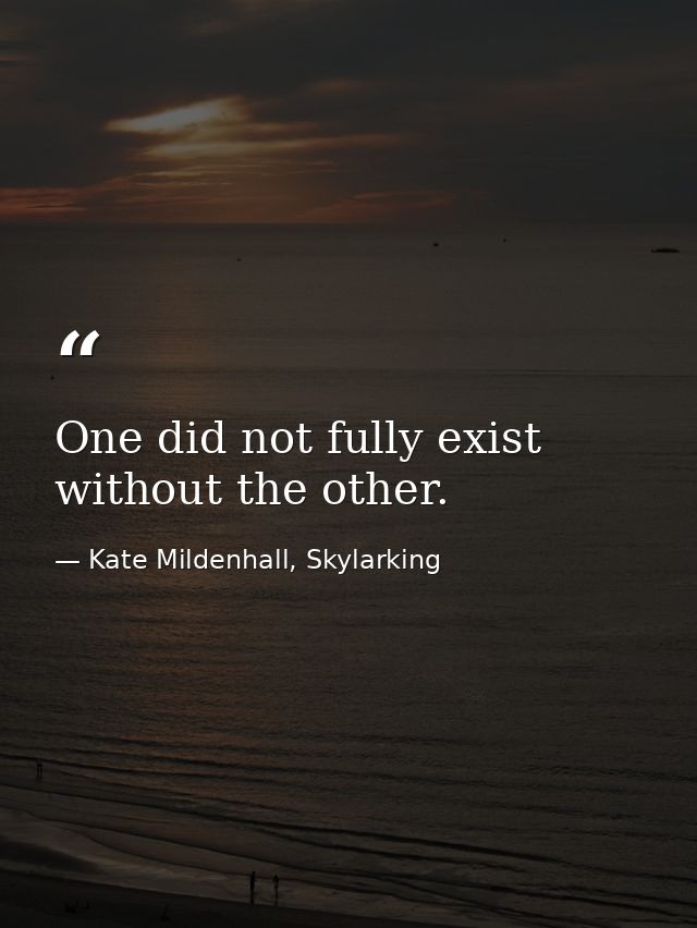 One did not fully exist without the other. — Kate Mildenhall, Skylarking