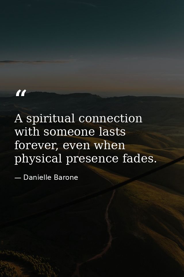 A spiritual connection with someone lasts forever, even when physical presence fades. — Danielle Barone