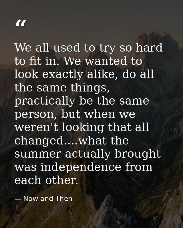 We all used to try so hard to fit in. We wanted to look exactly alike, do all the same things, practically be the same p — Now and Then