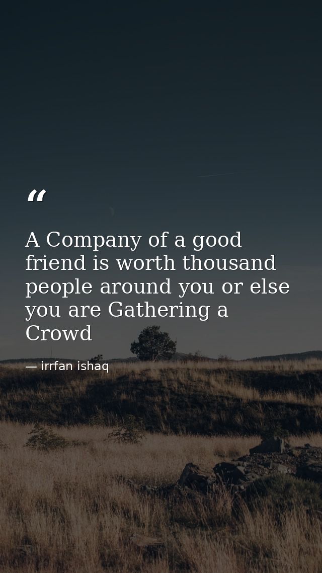 A Company of a good friend is worth thousand people around you or else you are Gathering a Crowd — irrfan ishaq