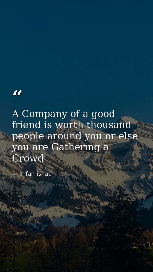 A Company of a good friend is worth thousand people around you or else you are Gathering a Crowd — irrfan ishaq
