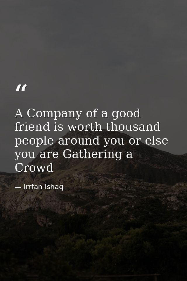 A Company of a good friend is worth thousand people around you or else you are Gathering a Crowd — irrfan ishaq