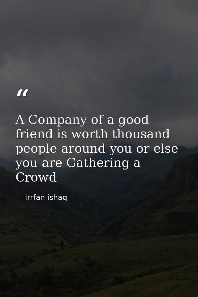 A Company of a good friend is worth thousand people around you or else you are Gathering a Crowd — irrfan ishaq